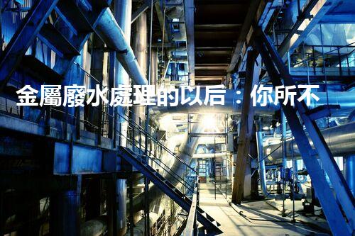 金屬廢水處理的以后：你所不明白的環(huán)保新技術(shù)！